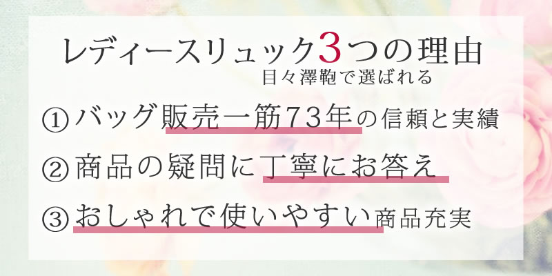 リュック レディースが目々澤鞄で選ばれる3つの理由 ①バッグ販売一筋72年の信頼と実績 ②商品の疑問に丁寧にお答え ③おしゃれで使いやすい商品充実